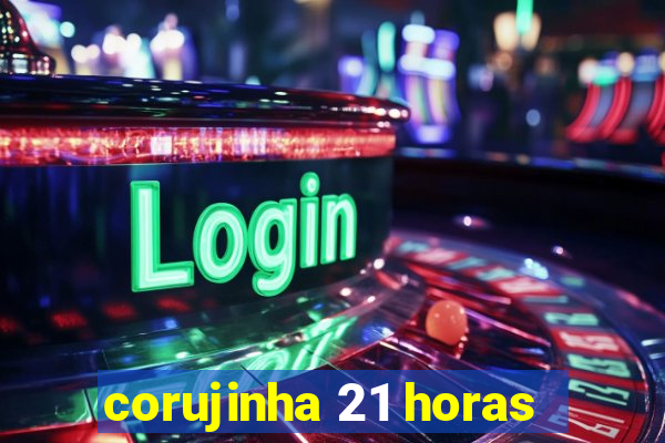 corujinha 21 horas